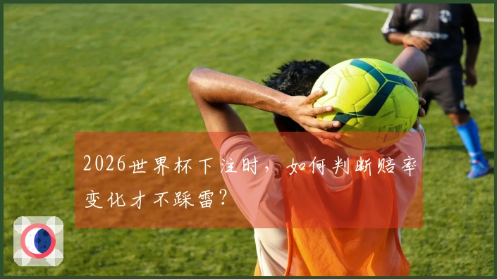 2026世界杯下注时，如何判断赔率变化才不踩雷？